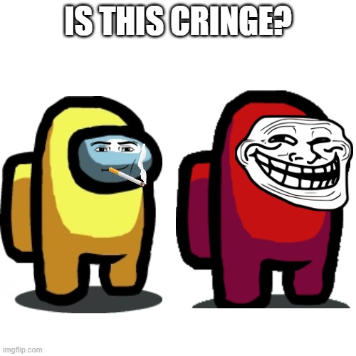 is it cringe? | IS THIS CRINGE? | image tagged in memes | made w/ Imgflip meme maker