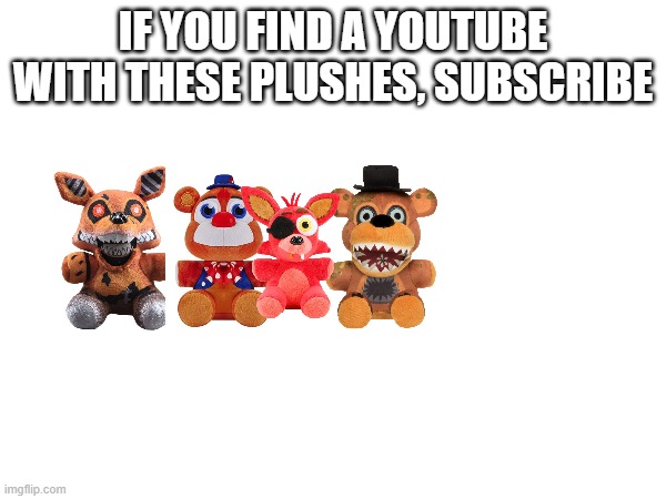 my YT channel name is the same as my imgflip just without the "The" and "YT" | IF YOU FIND A YOUTUBE WITH THESE PLUSHES, SUBSCRIBE | made w/ Imgflip meme maker