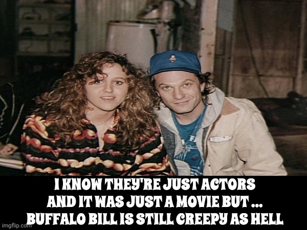 The Lambs Are STILL Screaming! | I KNOW THEY'RE JUST ACTORS AND IT WAS JUST A MOVIE BUT ... BUFFALO BILL IS STILL CREEPY AS HELL | image tagged in silence of the lambs,creepy,buffalo bill,buffalo bill silence of the lambs,fava bean and chianti,memes | made w/ Imgflip meme maker
