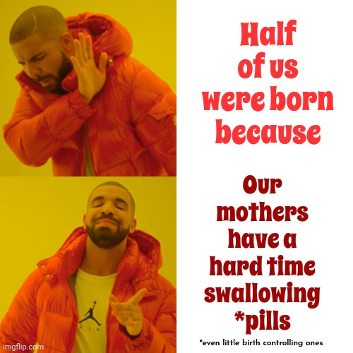 Semicid Anyone? | Half of us were born because; Our mothers have a hard time swallowing *pills; *even little birth controlling ones | image tagged in memes,drake hotline bling,birth control,hard to swallow pills,pills,medication | made w/ Imgflip meme maker