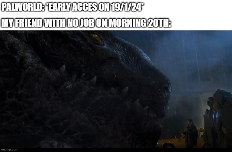 Not ahead | PALWORLD: *EARLY ACCES ON 19/1/24*; MY FRIEND WITH NO JOB ON MORNING 20TH: | image tagged in palworld,gaming,memes | made w/ Imgflip meme maker