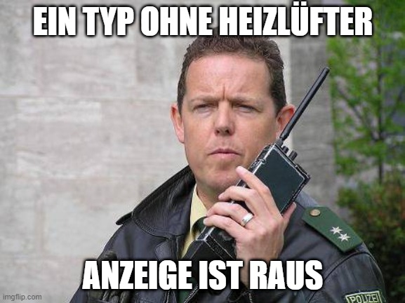 Anzeige ist raus | EIN TYP OHNE HEIZLÜFTER; ANZEIGE IST RAUS | image tagged in anzeige ist raus | made w/ Imgflip meme maker