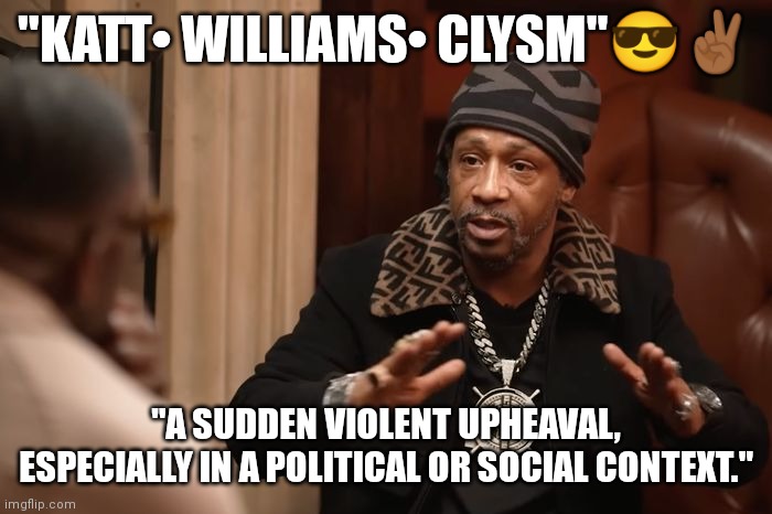 Katt Williams | "KATT• WILLIAMS• CLYSM"😎✌🏾; "A SUDDEN VIOLENT UPHEAVAL, ESPECIALLY IN A POLITICAL OR SOCIAL CONTEXT." | image tagged in katt williams | made w/ Imgflip meme maker