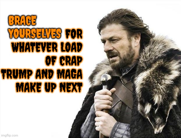 Maga's Alternative Reality STILL Isn't Reality | FOR WHATEVER LOAD OF CRAP TRUMP AND MAGA MAKE UP NEXT; BRACE YOURSELVES | image tagged in memes,brace yourselves x is coming,alternate reality,alternative facts,maga lies,trump lies | made w/ Imgflip meme maker