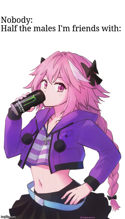 Astolfo | Nobody:
Half the males I'm friends with: | image tagged in astolfo | made w/ Imgflip meme maker