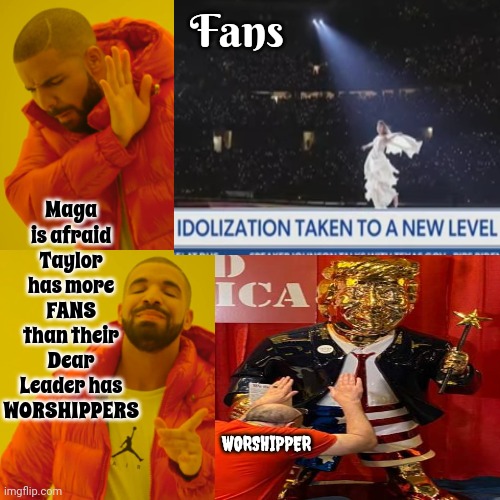 Idol Worship | Fans; Maga is afraid Taylor has more FANS than their Dear Leader has WORSHIPPERS; WORSHIPPER | image tagged in memes,drake hotline bling,trump unfit unqualified dangerous,lock him up,trump idol worshippers,con man | made w/ Imgflip meme maker