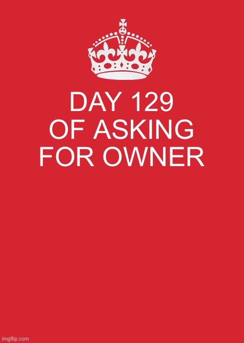 Keep Calm And Carry On Red | DAY 129 OF ASKING FOR OWNER | image tagged in memes,keep calm and carry on red | made w/ Imgflip meme maker