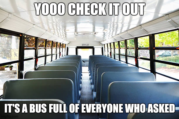 Empty bus | YOOO CHECK IT OUT IT'S A BUS FULL OF EVERYONE WHO ASKED | image tagged in empty bus | made w/ Imgflip meme maker