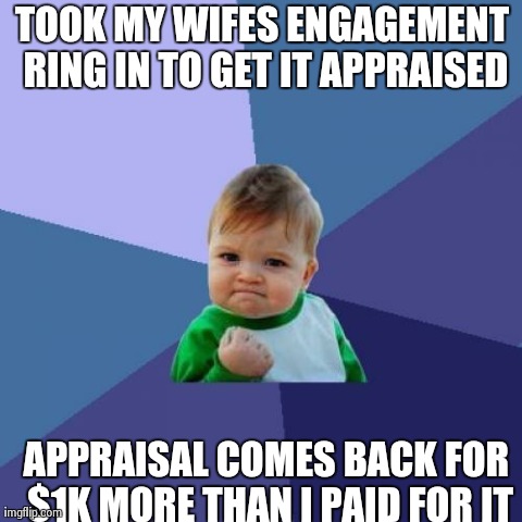 Success Kid | TOOK MY WIFES ENGAGEMENT RING IN TO GET IT APPRAISED APPRAISAL COMES BACK FOR $1K MORE THAN I PAID FOR IT | image tagged in memes,success kid,AdviceAnimals | made w/ Imgflip meme maker