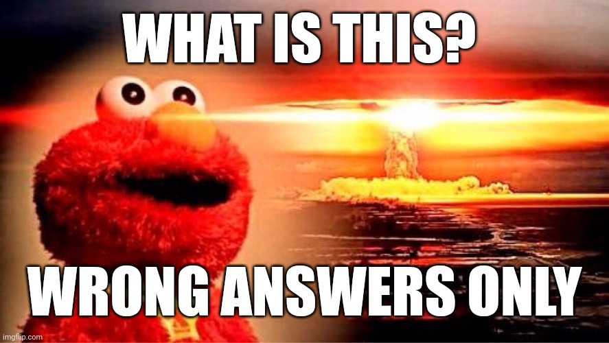 elmo nuclear explosion | WHAT IS THIS? WRONG ANSWERS ONLY | image tagged in elmo nuclear explosion | made w/ Imgflip meme maker