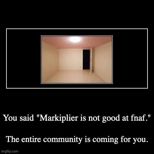 Markiplier & Fnaf | You said "Markiplier is not good at fnaf." | The entire community is coming for you. | image tagged in funny,demotivationals | made w/ Imgflip demotivational maker