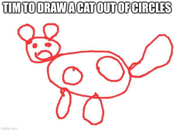 circles can make anything | TIM TO DRAW A CAT OUT OF CIRCLES | image tagged in circle game | made w/ Imgflip meme maker