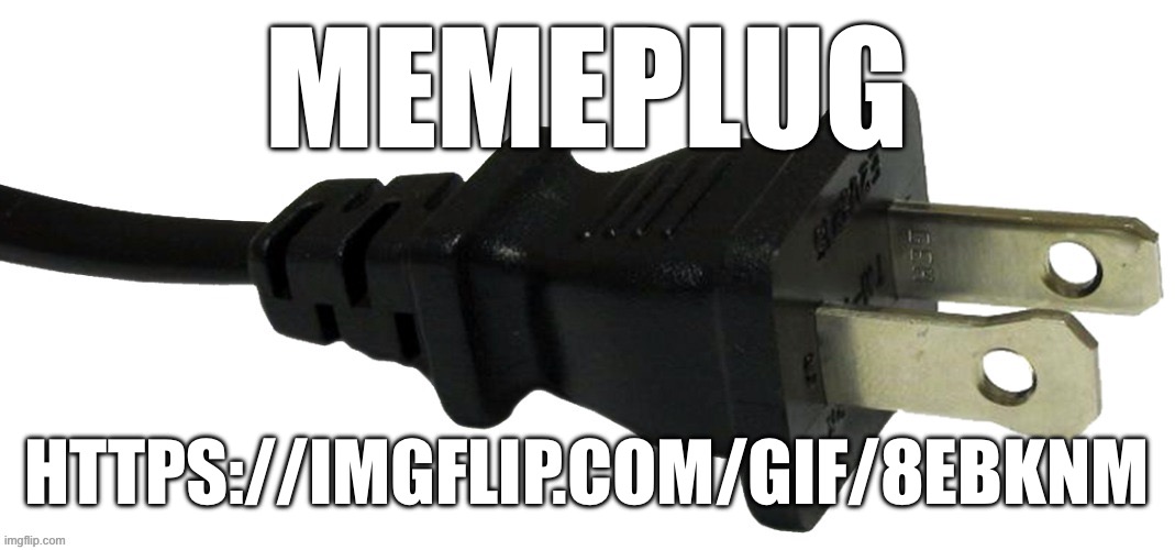 memeplug | MEMEPLUG; HTTPS://IMGFLIP.COM/GIF/8EBKNM | image tagged in plug | made w/ Imgflip meme maker