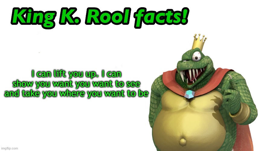King K. Rool facts | I can lift you up. I can show you want you want to see and take you where you want to be | image tagged in king k rool facts | made w/ Imgflip meme maker