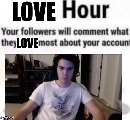 Hate hour | LOVE; LOVE | image tagged in hate hour | made w/ Imgflip meme maker