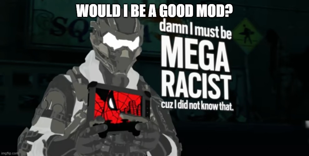 damn I must be MEGA RACIST cuz I did not know that | WOULD I BE A GOOD MOD? | image tagged in damn i must be mega racist cuz i did not know that | made w/ Imgflip meme maker