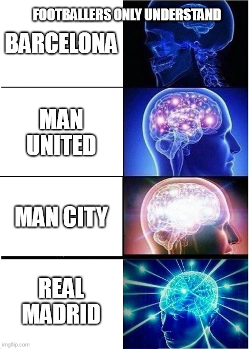 Expanding Brain | BARCELONA; FOOTBALLERS ONLY UNDERSTAND; MAN UNITED; MAN CITY; REAL MADRID | image tagged in memes,expanding brain | made w/ Imgflip meme maker