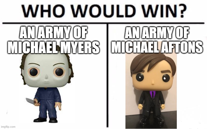 post your answer in the comments! | AN ARMY OF MICHAEL MYERS; AN ARMY OF MICHAEL AFTONS | image tagged in memes,who would win,fnaf | made w/ Imgflip meme maker