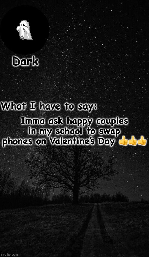 Dark temp made by corpse | Imma ask happy couples in my school to swap phones on Valentine’s Day 👍👍👍 | image tagged in dark temp made by corpse | made w/ Imgflip meme maker