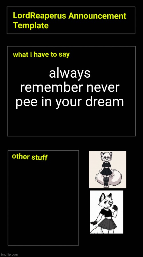 always remember never pee in your dream | image tagged in lordreaperus announcement template | made w/ Imgflip meme maker