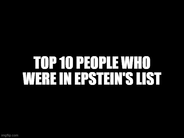 TOP 10 PEOPLE WHO WERE IN EPSTEIN'S LIST | made w/ Imgflip meme maker