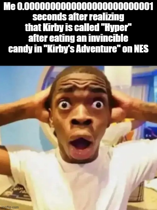 tf | Me 0.0000000000000000000000001 seconds after realizing that Kirby is called "Hyper" after eating an invincible candy in "Kirby's Adventure" on NES | image tagged in surprised black guy,kirby | made w/ Imgflip meme maker