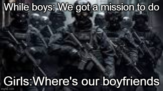 Global Occult Coalition boys | While boys: We got a mission to do; Girls:Where's our boyfriends | image tagged in me and the boys,us military,the boys | made w/ Imgflip meme maker