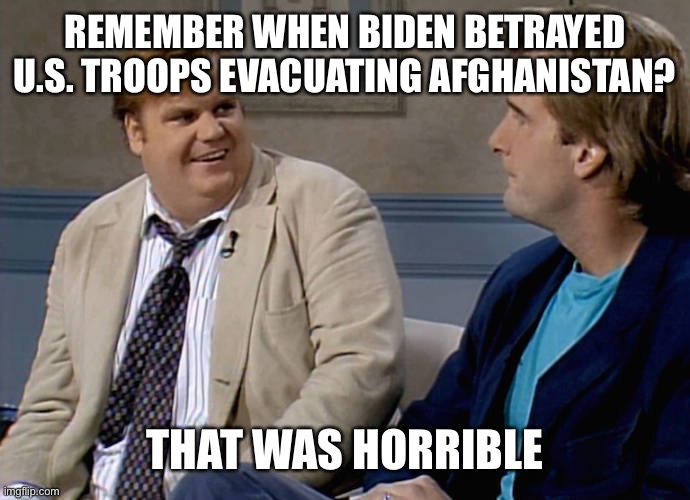 Remember that time | REMEMBER WHEN BIDEN BETRAYED U.S. TROOPS EVACUATING AFGHANISTAN? THAT WAS HORRIBLE | image tagged in remember that time | made w/ Imgflip meme maker