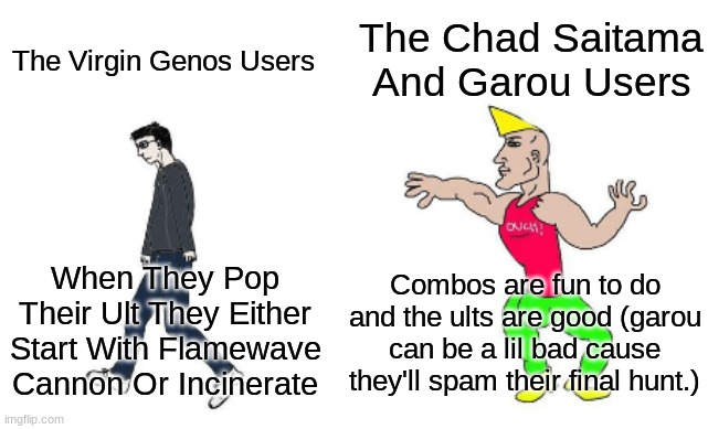 Funny | The Chad Saitama And Garou Users; The Virgin Genos Users; Combos are fun to do and the ults are good (garou can be a lil bad cause they'll spam their final hunt.); When They Pop Their Ult They Either Start With Flamewave Cannon Or Incinerate | image tagged in virgin vs chad | made w/ Imgflip meme maker