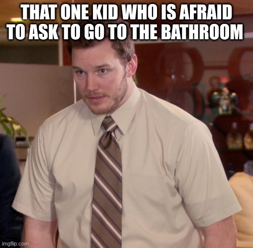 Afraid To Ask Andy | THAT ONE KID WHO IS AFRAID TO ASK TO GO TO THE BATHROOM | image tagged in memes,afraid to ask andy | made w/ Imgflip meme maker