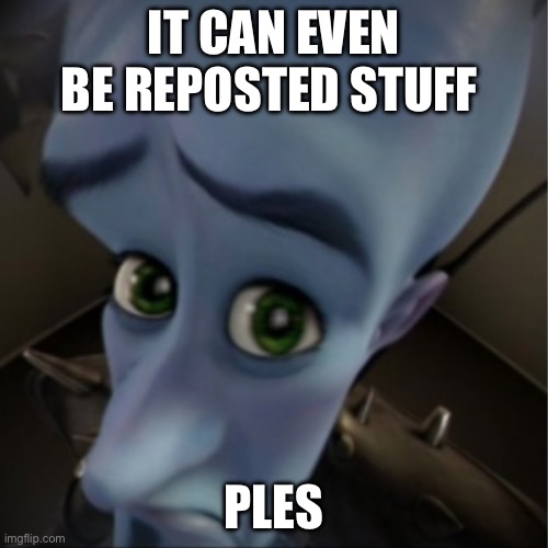 Megamind peeking | IT CAN EVEN BE REPOSTED STUFF; PLUS | image tagged in megamind peeking | made w/ Imgflip meme maker