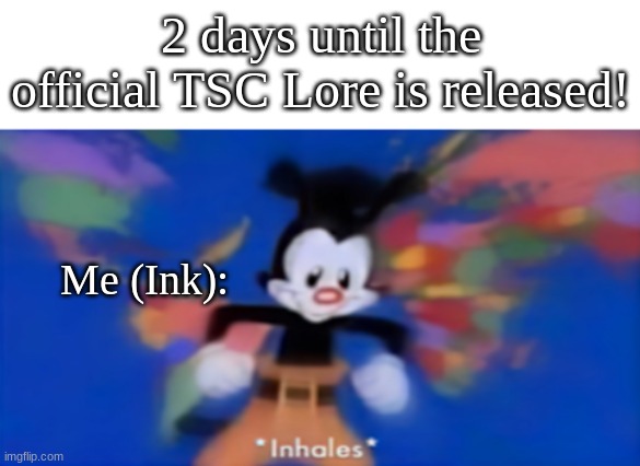 *INHALE* 2 DAYS LETS GOOOO- | 2 days until the official TSC Lore is released! Me (Ink): | image tagged in yakko inhale | made w/ Imgflip meme maker