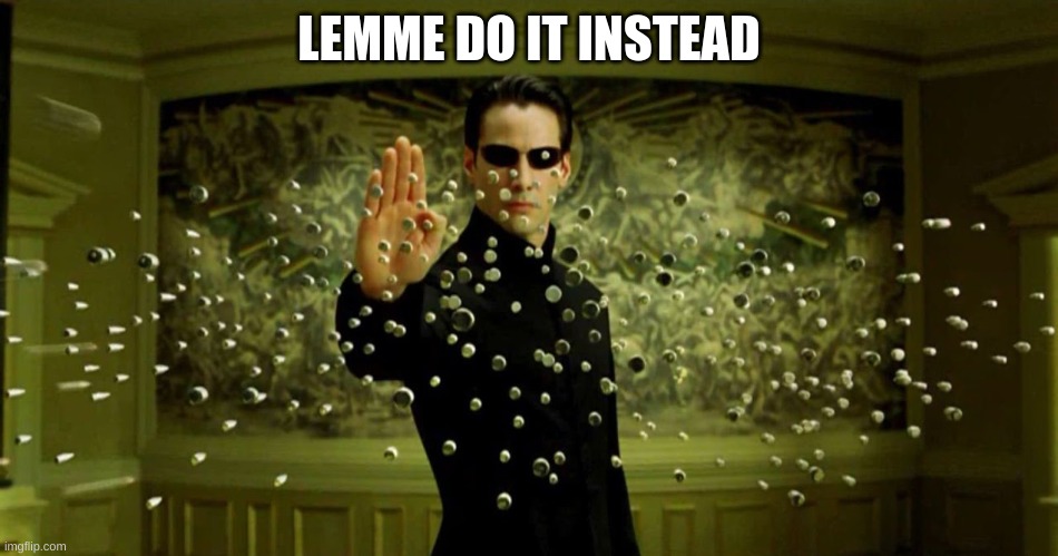 blocking bullets | LEMME DO IT INSTEAD | image tagged in blocking bullets | made w/ Imgflip meme maker