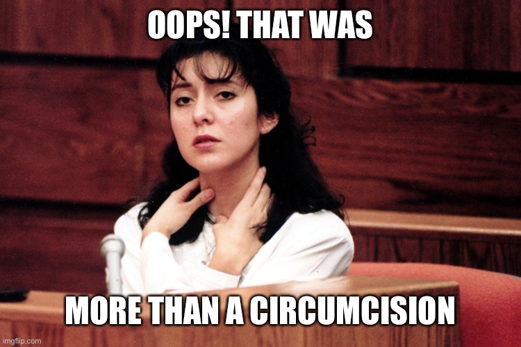 Lorenabobbitt | OOPS! THAT WAS MORE THAN A CIRCUMCISION | image tagged in lorenabobbitt | made w/ Imgflip meme maker