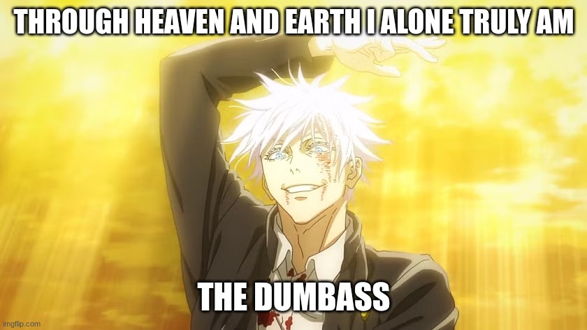 GOJO dumbass meme | THROUGH HEAVEN AND EARTH I ALONE TRULY AM; THE DUMBASS | image tagged in mainstream media | made w/ Imgflip meme maker