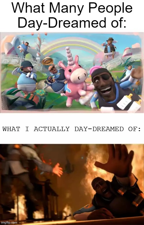 Relate? | What Many People Day-Dreamed of:; WHAT I ACTUALLY DAY-DREAMED OF: | image tagged in pyrovision,pro-fandom,memes,day dreaming,relatable | made w/ Imgflip meme maker