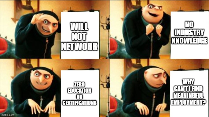 Military Transition gone wrong | WILL NOT NETWORK; NO INDUSTRY KNOWLEDGE; WHY CAN'T I FIND MEANINGFUL EMPLOYMENT? ZERO EDUCATION OR CERTIFICATIONS | image tagged in gru diabolical plan fail | made w/ Imgflip meme maker