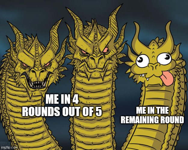 Three-headed Dragon | ME IN 4 ROUNDS OUT OF 5; ME IN THE REMAINING ROUND | image tagged in three-headed dragon | made w/ Imgflip meme maker