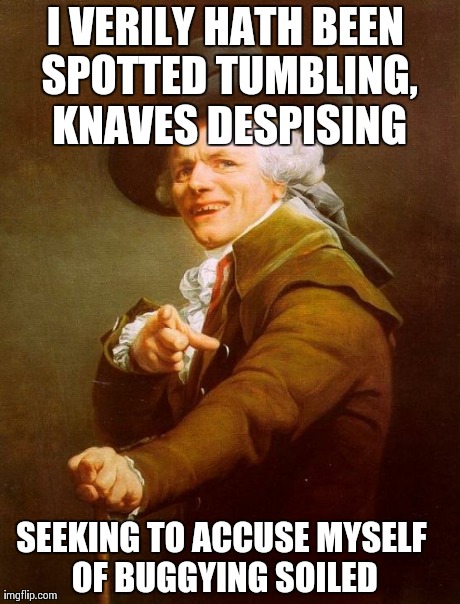 Ridin dirrrty | I VERILY HATH BEEN SPOTTED TUMBLING, KNAVES DESPISING SEEKING TO ACCUSE MYSELF OF BUGGYING SOILED | image tagged in memes,joseph ducreux | made w/ Imgflip meme maker