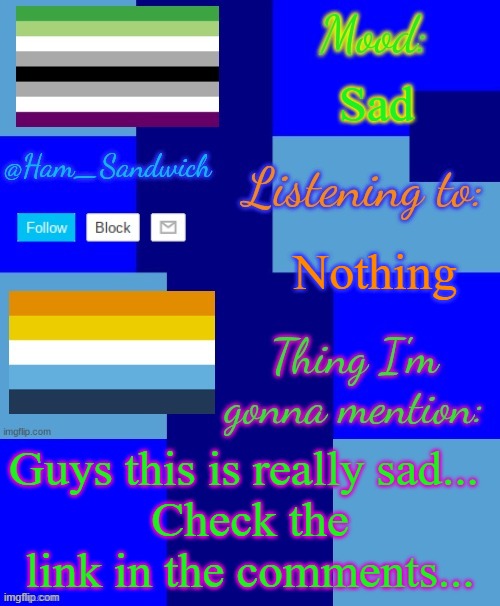:( | Sad; Nothing; Guys this is really sad... 
Check the link in the comments... | image tagged in ham_sandwiches temp by henryomg01 | made w/ Imgflip meme maker