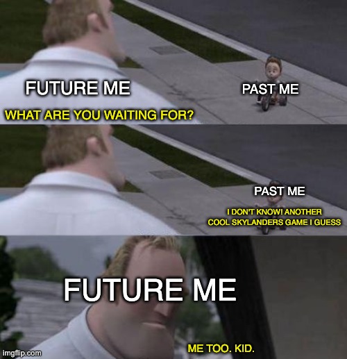 still wating activiosn! | FUTURE ME; PAST ME; WHAT ARE YOU WAITING FOR? PAST ME; I DON'T KNOW! ANOTHER COOL SKYLANDERS GAME I GUESS; FUTURE ME; ME TOO. KID. | image tagged in what are you waiting for,skylanders | made w/ Imgflip meme maker