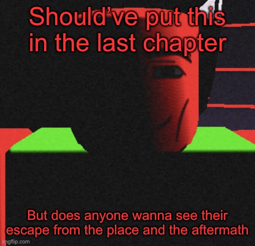 Just wondering | Should’ve put this in the last chapter; But does anyone wanna see their escape from the place and the aftermath | image tagged in life is roblox | made w/ Imgflip meme maker