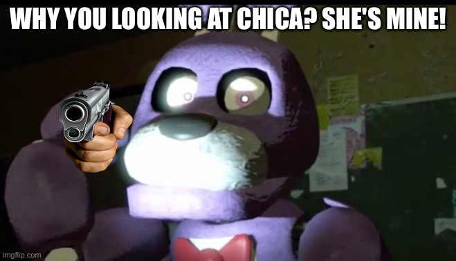 Don't mess with Bonnie. He's pissed off. | WHY YOU LOOKING AT CHICA? SHE'S MINE! | image tagged in pissed off bonnie fnaf,guns | made w/ Imgflip meme maker
