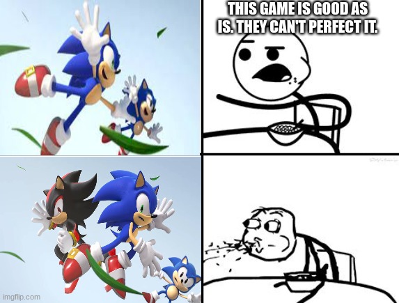 This... is beautiful... I never thought I'd see the day... | THIS GAME IS GOOD AS IS. THEY CAN'T PERFECT IT. | image tagged in he will never,sonic,shadow the hedgehog,sonic the hedgehog,relatable | made w/ Imgflip meme maker