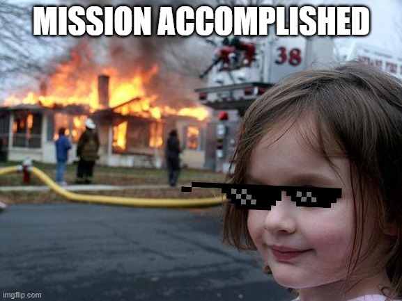 Mission Accomplished | MISSION ACCOMPLISHED | image tagged in memes,disaster girl | made w/ Imgflip meme maker