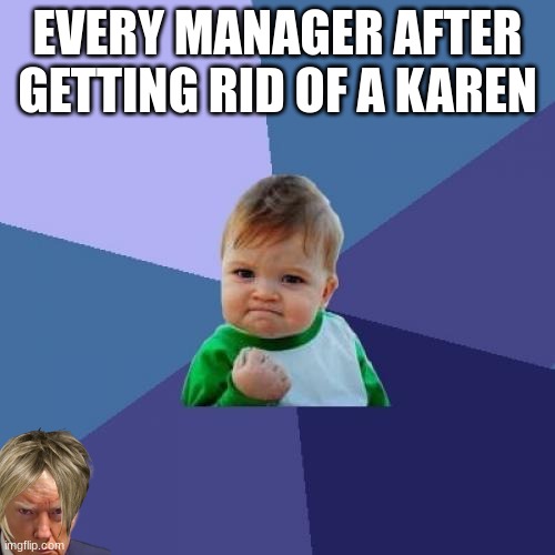 Success Kid Meme | EVERY MANAGER AFTER GETTING RID OF A KAREN | image tagged in memes,success kid | made w/ Imgflip meme maker