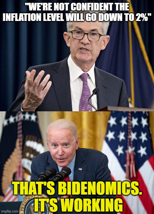 "WE'RE NOT CONFIDENT THE INFLATION LEVEL WILL GO DOWN TO 2%"; THAT'S BIDENOMICS.  IT'S WORKING | image tagged in jerome powell,biden whisper | made w/ Imgflip meme maker