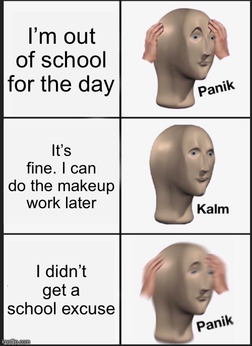 Don’t judge me for this, I’m just a school person. | I’m out of school for the day; It’s fine. I can do the makeup work later; I didn’t get a school excuse | image tagged in memes,panik kalm panik | made w/ Imgflip meme maker