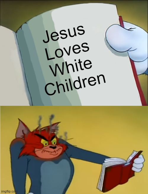Angry Tom Reading Book | Jesus Loves White Children | image tagged in angry tom reading book,jesus loves white children,slavic | made w/ Imgflip meme maker