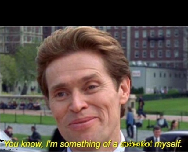 You know, I'm something of a scientist myself | Professional | image tagged in you know i'm something of a scientist myself | made w/ Imgflip meme maker